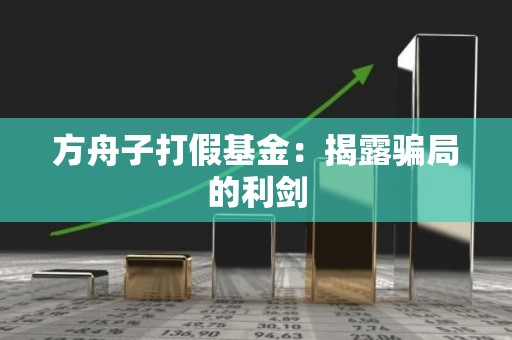 方舟子打假<strong><strong>基金</strong></strong>：揭露骗局的利剑