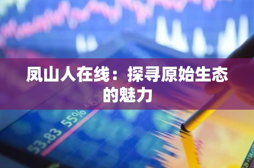 凤山人在线：探寻原始生态的魅力