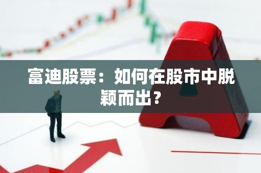 富迪股票：如何在股市中脱颖而出？