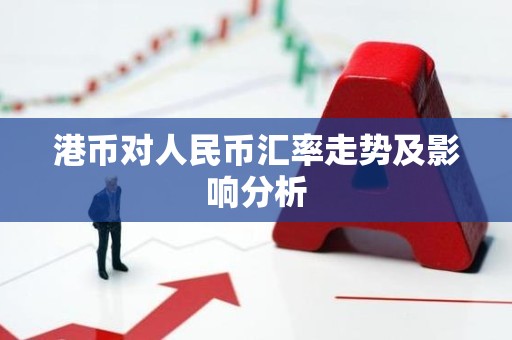 港币对人民币汇率走势及影响分析