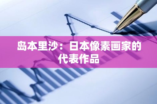 岛本里沙：日本像素画家的代表作品
