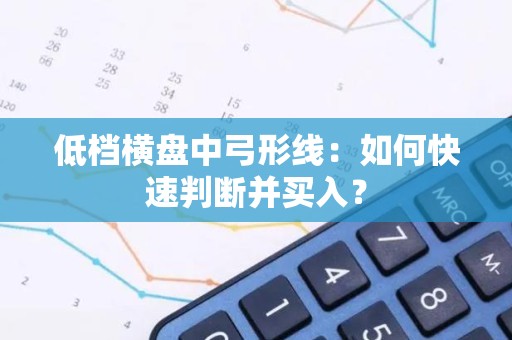 低档横盘中弓形线：如何快速判断并买入？