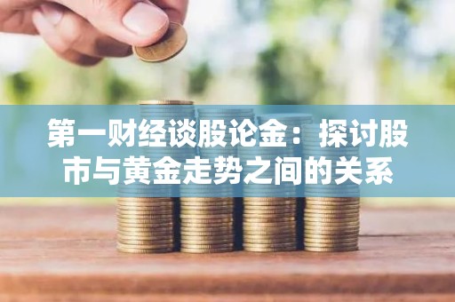 第一财经谈股论金：探讨股市与黄金走势之间的关系