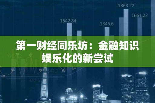 第一财经同乐坊：金融知识娱乐化的新尝试