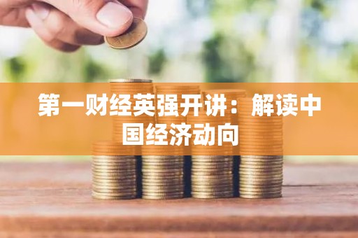 第一财经英强开讲：解读中国经济动向