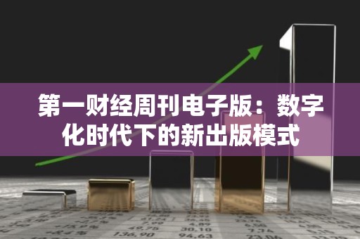第一财经周刊电子版：数字化时代下的新出版模式