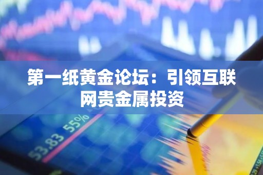 第一纸黄金论坛：引领互联网贵金属投资