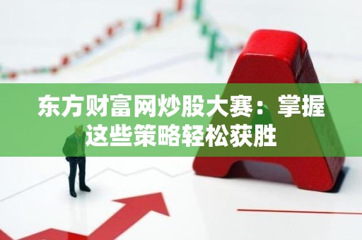 东方财富网<strong><strong>炒股</strong></strong>大赛：掌握这些策略轻松获胜