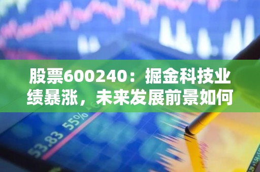 股票600240：掘金科技业绩暴涨，未来发展前景如何？