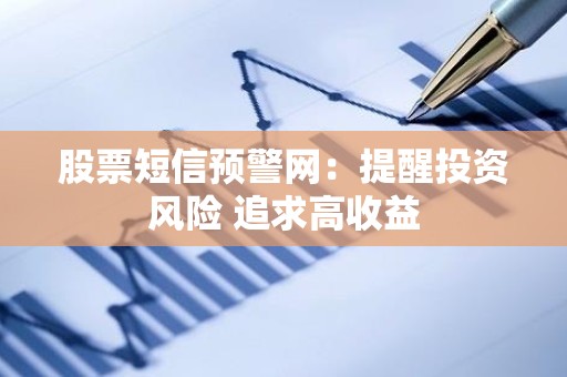 股票短信预警网：提醒投资风险 追求高收益
