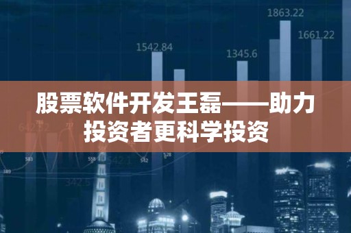股票软件开发王磊——助力投资者更科学投资