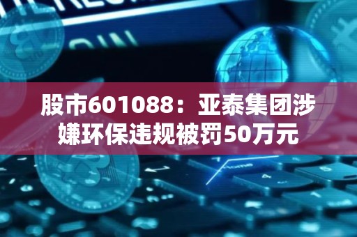 股市601088：亚泰集团涉嫌环保违规被罚50万元
