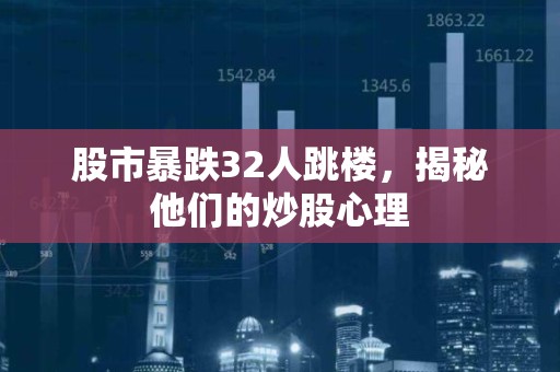 股市暴跌32人跳楼，揭秘他们的<strong><strong>炒股</strong></strong>心理