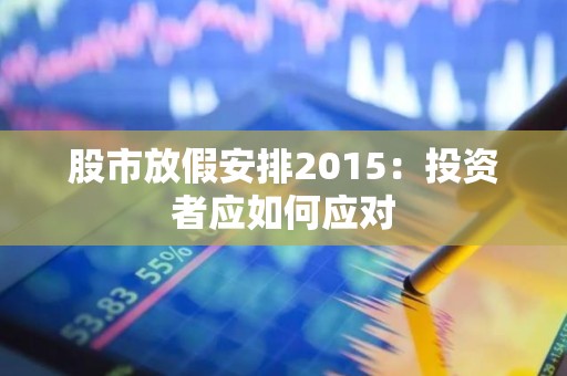 股市放假安排2015：投资者应如何应对