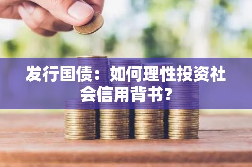 发行国债：如何理性投资社会信用背书？