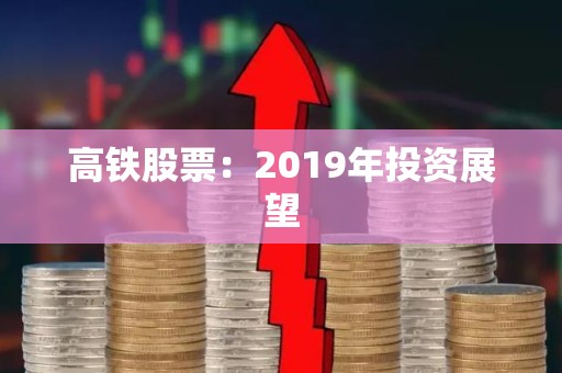 高铁股票：2019年投资展望