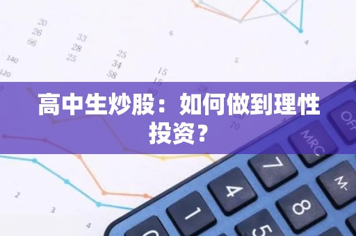 高中生<strong><strong>炒股</strong></strong>：如何做到理性投资？