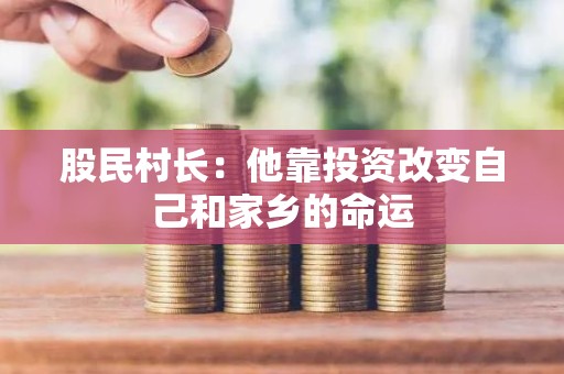 股民村长：他靠投资改变自己和家乡的命运