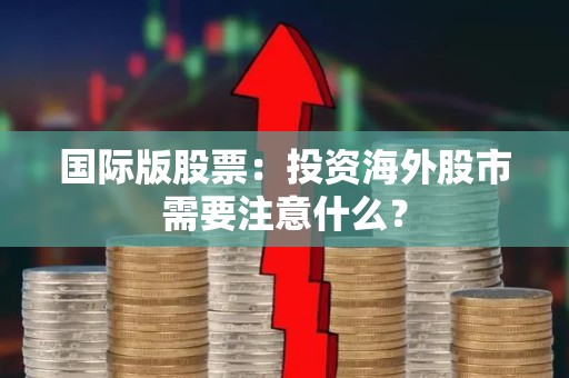 国际版股票：投资海外股市需要注意什么？