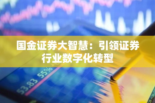 国金证券大智慧：引领证券行业数字化转型