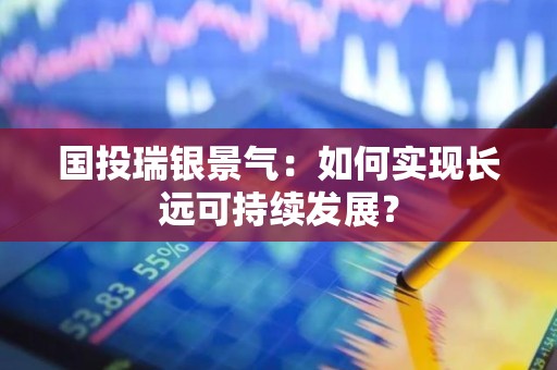 国投瑞银景气：如何实现长远可持续发展？