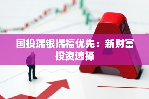 国投瑞银瑞福优先：新财富投资选择