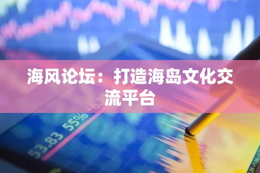 海风论坛：打造海岛文化交流平台
