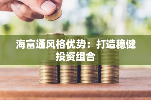 海富通风格优势：打造稳健投资组合