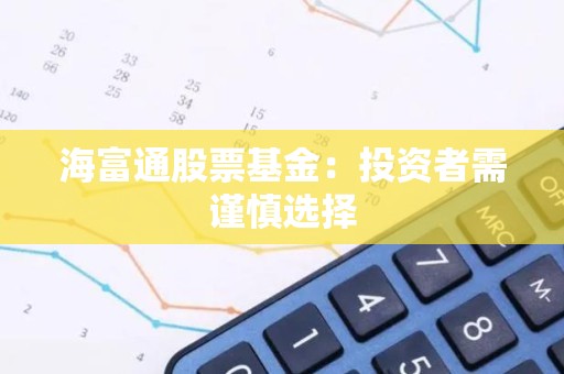 海富通股票<strong><strong>基金</strong></strong>：投资者需谨慎选择