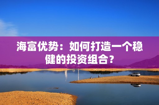海富优势：如何打造一个稳健的投资组合？