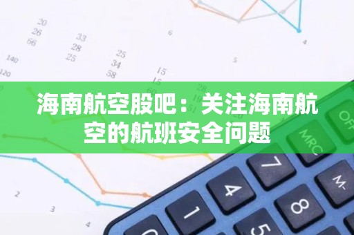 海南航空股吧：关注海南航空的航班安全问题