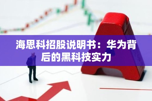 海思科招股说明书：华为背后的黑科技实力