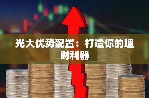 光大优势配置：打造你的理财利器