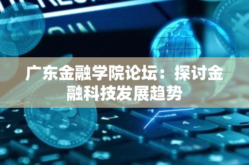 广东金融学院论坛：探讨金融科技发展趋势