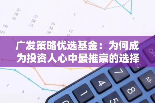 广发策略优选基金：为何成为投资人心中最推崇的选择？