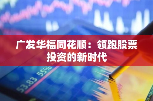 广发华福同花顺：领跑股票投资的新时代