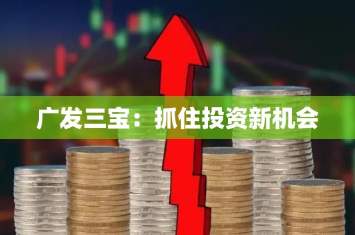 广发三宝：抓住投资新机会