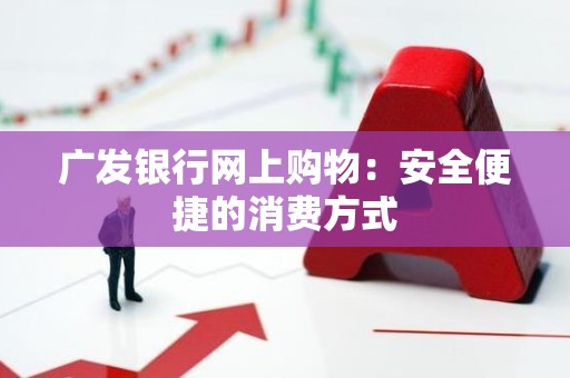 广发银行网上购物：安全便捷的消费方式