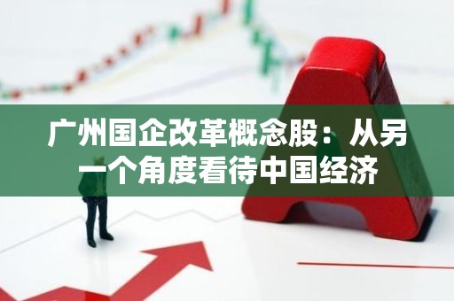 广州国企改革概念股：从另一个角度看待中国经济