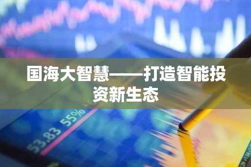 国海大智慧——打造智能投资新生态