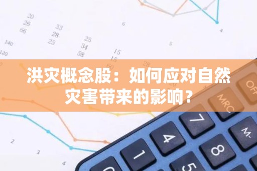 洪灾概念股：如何应对自然灾害带来的影响？