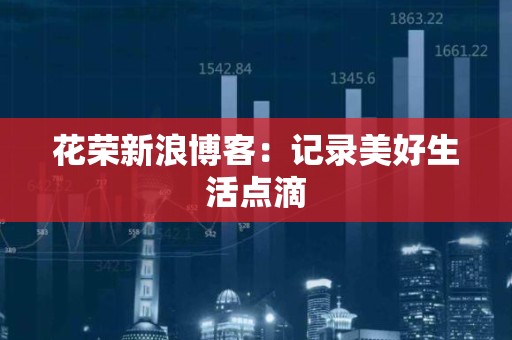 花荣新浪博客：记录美好生活点滴