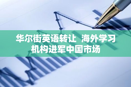 华尔街英语转让  海外学习机构进军中国市场