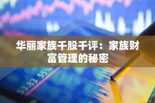 华丽家族千股千评：家族财富管理的秘密