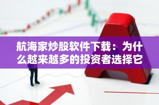 航海家炒股软件下载：为什么越来越多的投资者选择它？