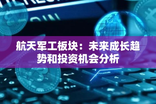 航天军工板块：未来成长趋势和投资机会分析