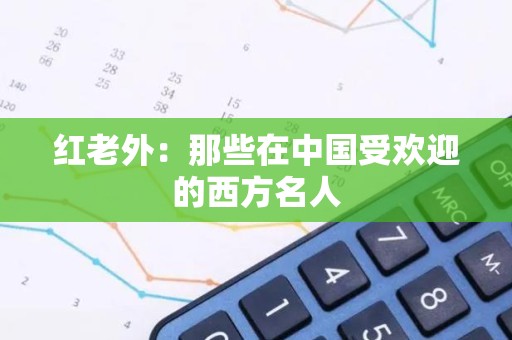 红老外：那些在中国受欢迎的西方名人