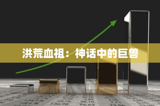 洪荒血祖：神话中的巨兽