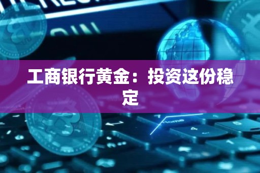 工商银行黄金：投资这份稳定