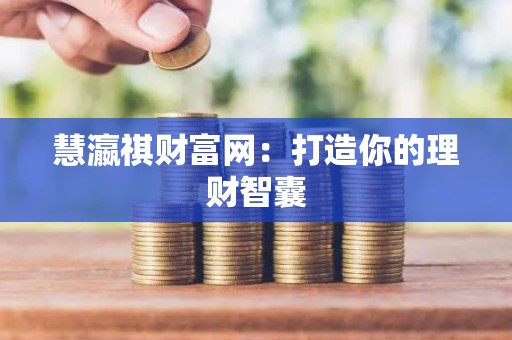 慧瀛祺财富网：打造你的理财智囊